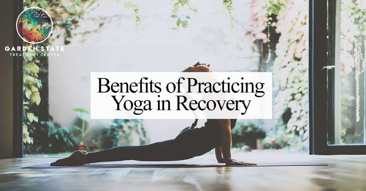 Benefits Of Practicing Yoga In Recovery Garden State Treatment