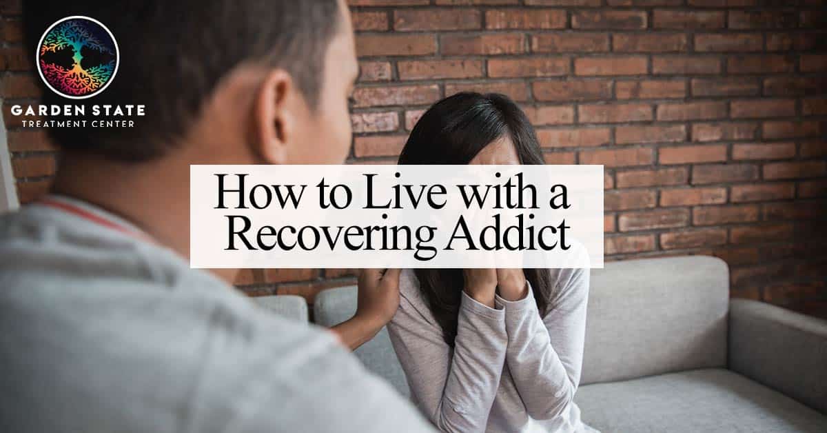 How To Live With A Recovering Addict Garden State Treatment Center